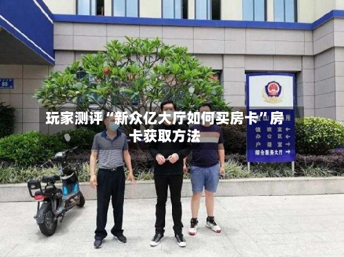玩家测评“新众亿大厅如何买房卡”房卡获取方法-第2张图片