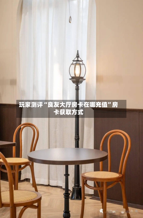 玩家测评“良友大厅房卡在哪充值	”房卡获取方式-第3张图片