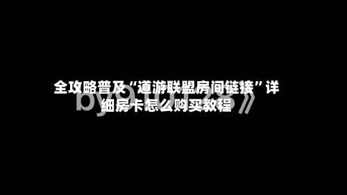 全攻略普及“道游联盟房间链接”详细房卡怎么购买教程-第2张图片