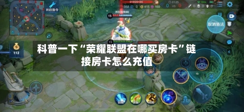 科普一下“荣耀联盟在哪买房卡”链接房卡怎么充值-第2张图片