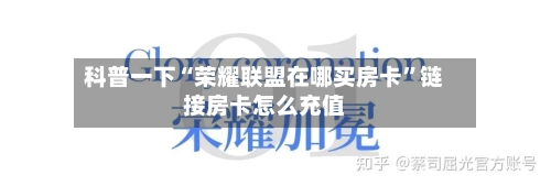 科普一下“荣耀联盟在哪买房卡”链接房卡怎么充值