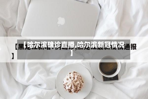【哈尔滨确诊直播,哈尔滨新冠情况】-第2张图片