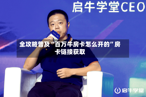 全攻略普及“百万牛房卡怎么开的	”房卡链接获取-第3张图片