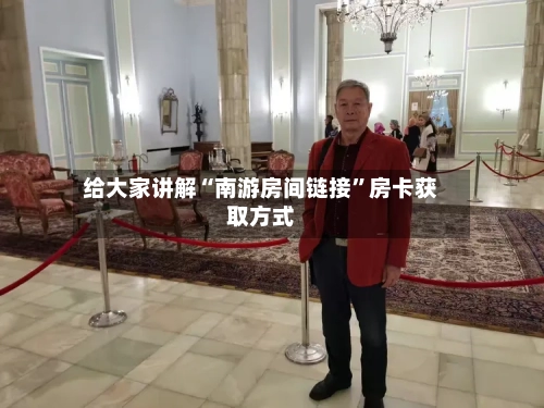 给大家讲解“南游房间链接”房卡获取方式