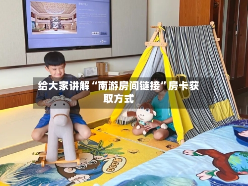给大家讲解“南游房间链接	”房卡获取方式-第2张图片