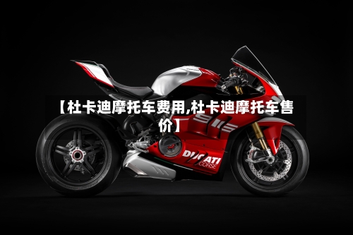 【杜卡迪摩托车费用,杜卡迪摩托车售价】-第2张图片