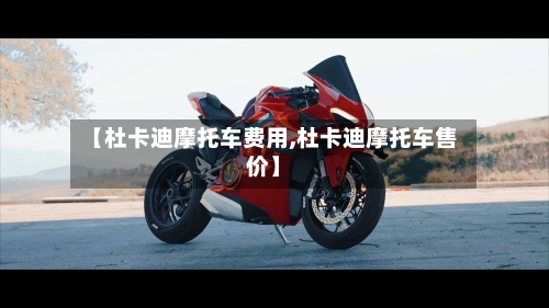 【杜卡迪摩托车费用,杜卡迪摩托车售价】-第3张图片