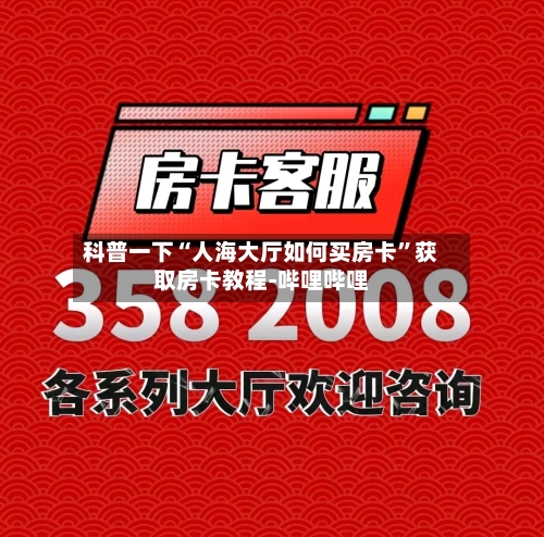 科普一下“人海大厅如何买房卡”获取房卡教程-哔哩哔哩-第3张图片