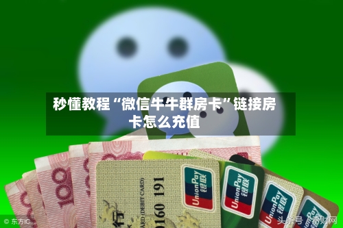 秒懂教程“微信牛牛群房卡	”链接房卡怎么充值-第2张图片