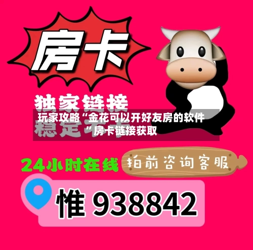 玩家攻略“金花可以开好友房的软件”房卡链接获取