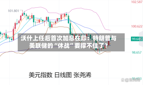 沃什上任后首次加息在即：特朗普与美联储的“休战”要撑不住了？-第1张图片