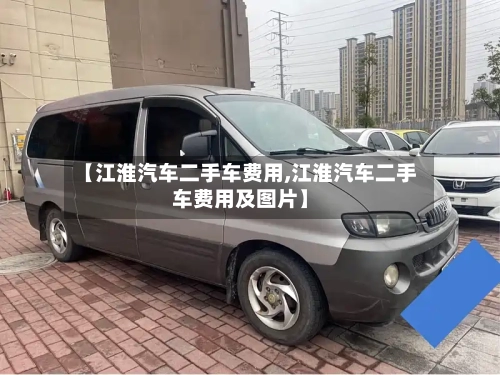 【江淮汽车二手车费用,江淮汽车二手车费用及图片】