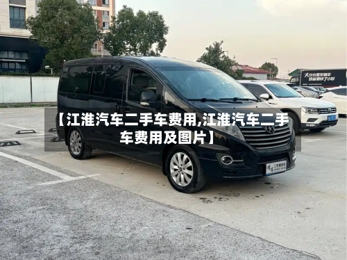 【江淮汽车二手车费用,江淮汽车二手车费用及图片】-第2张图片