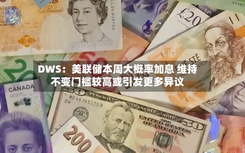 DWS：美联储本周大概率加息 维持不变门槛较高或引发更多异议-第2张图片
