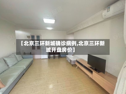 【北京三环新城确诊病例,北京三环新城开盘房价】-第3张图片