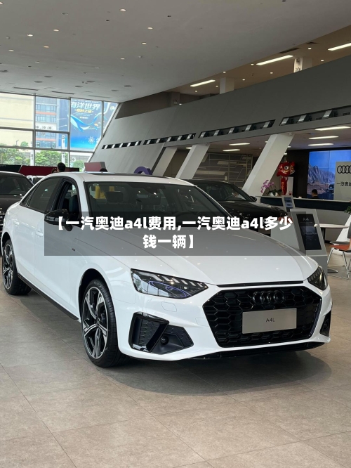【一汽奥迪a4l费用,一汽奥迪a4l多少钱一辆】