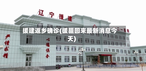 援建返乡确诊(援疆回来最新消息今天)
