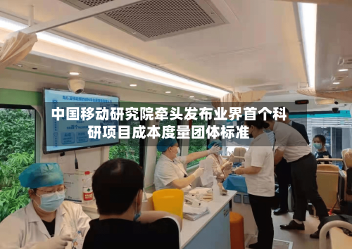 中国移动研究院牵头发布业界首个科研项目成本度量团体标准-第2张图片
