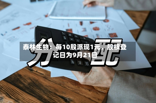 泰林生物：每10股派现1元	，股权登记日为9月21日-第3张图片