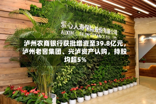 泸州农商银行获批增资至39.8亿元，泸州老窖集团、兴泸资产认购，持股均超5%