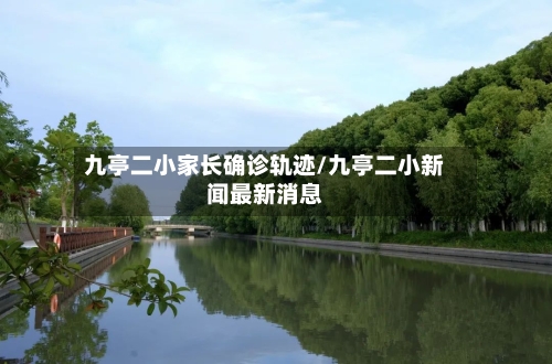 九亭二小家长确诊轨迹/九亭二小新闻最新消息