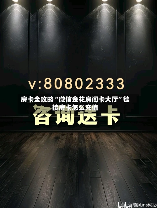 房卡全攻略“微信金花房间卡大厅	”链接房卡怎么充值-第3张图片