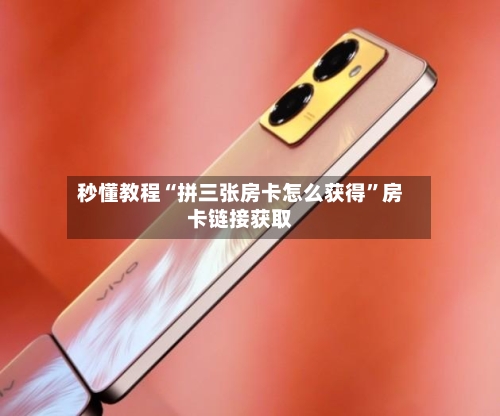 秒懂教程“拼三张房卡怎么获得”房卡链接获取-第3张图片