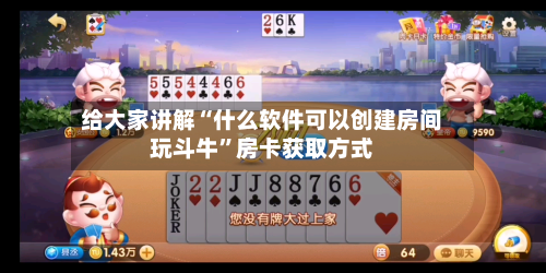 给大家讲解“什么软件可以创建房间玩斗牛”房卡获取方式-第2张图片