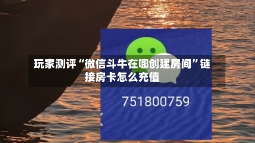 玩家测评“微信斗牛在哪创建房间”链接房卡怎么充值-第3张图片