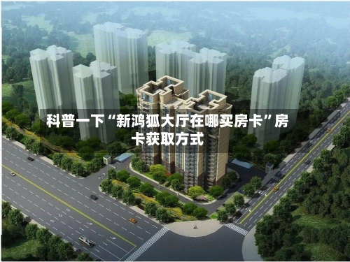 科普一下“新鸿狐大厅在哪买房卡”房卡获取方式-第2张图片