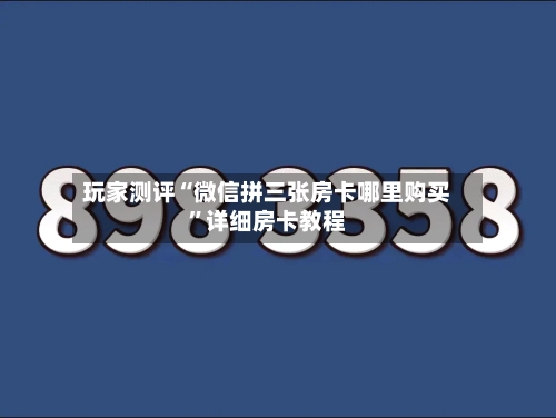 玩家测评“微信拼三张房卡哪里购买”详细房卡教程-第2张图片