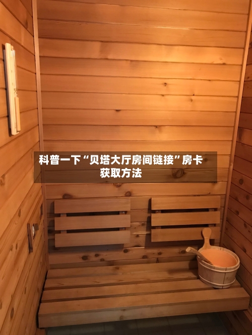 科普一下“贝塔大厅房间链接”房卡获取方法
