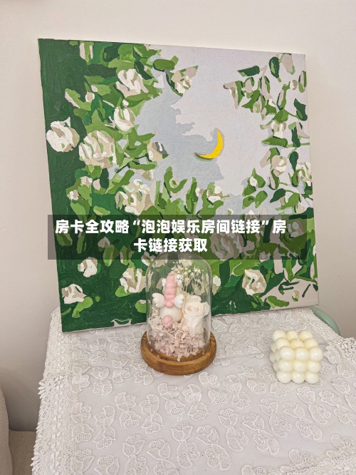 房卡全攻略“泡泡娱乐房间链接	”房卡链接获取-第3张图片