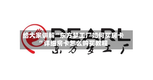 给大家讲解“东方梦工厂如何买房卡”详细房卡怎么购买教程-第3张图片