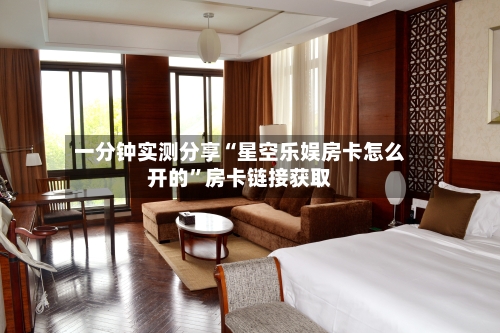 一分钟实测分享“星空乐娱房卡怎么开的”房卡链接获取-第2张图片