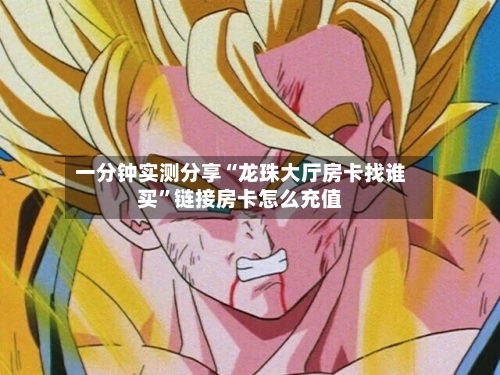 一分钟实测分享“龙珠大厅房卡找谁买”链接房卡怎么充值-第2张图片