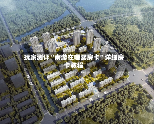 玩家测评“南游在哪买房卡	”详细房卡教程-第2张图片