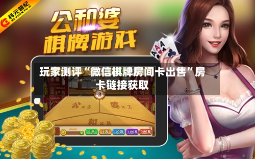 玩家测评“微信棋牌房间卡出售	”房卡链接获取-第3张图片