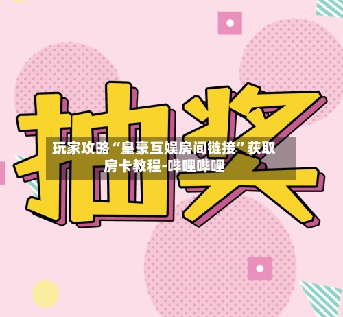 玩家攻略“皇豪互娱房间链接	”获取房卡教程-哔哩哔哩-第3张图片