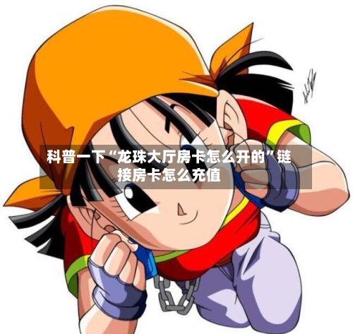 科普一下“龙珠大厅房卡怎么开的”链接房卡怎么充值-第3张图片