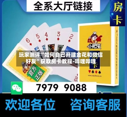 玩家测评“如何自己开建金花和微信好友”获取房卡教程-哔哩哔哩-第2张图片