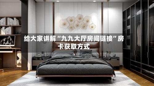 给大家讲解“九九大厅房间链接	”房卡获取方式-第3张图片