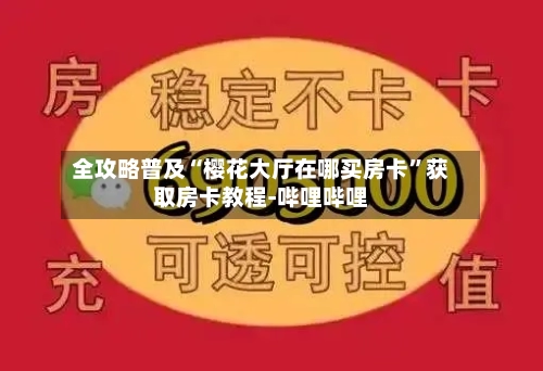 全攻略普及“樱花大厅在哪买房卡”获取房卡教程-哔哩哔哩