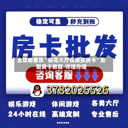 全攻略普及“樱花大厅在哪买房卡”获取房卡教程-哔哩哔哩-第3张图片