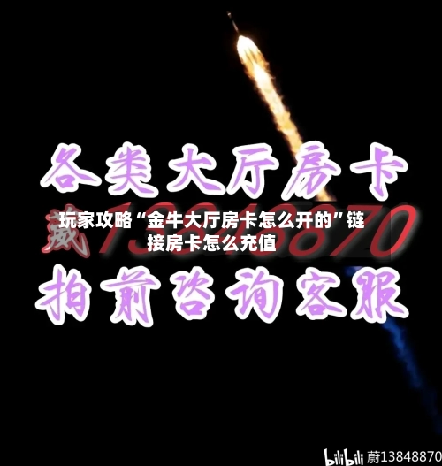 玩家攻略“金牛大厅房卡怎么开的”链接房卡怎么充值-第3张图片