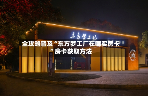 全攻略普及“东方梦工厂在哪买房卡”房卡获取方法-第2张图片