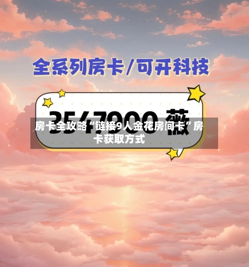 房卡全攻略“链接9人金花房间卡”房卡获取方式-第2张图片