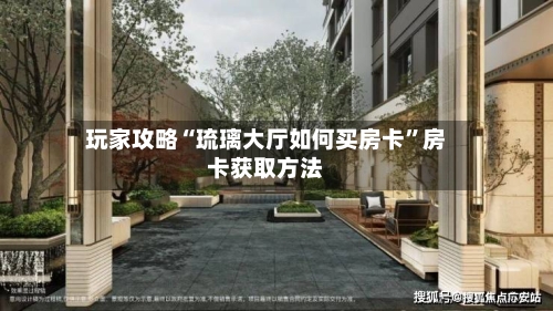 玩家攻略“琉璃大厅如何买房卡”房卡获取方法-第2张图片