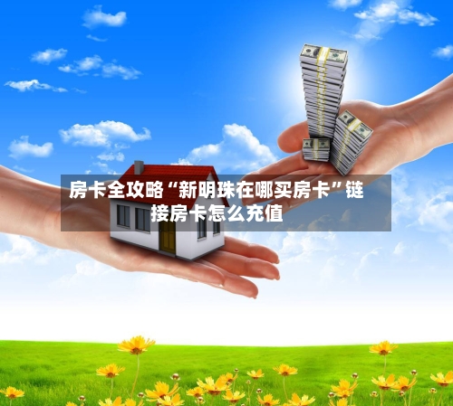 房卡全攻略“新明珠在哪买房卡	”链接房卡怎么充值-第2张图片