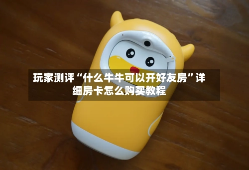 玩家测评“什么牛牛可以开好友房”详细房卡怎么购买教程-第2张图片
